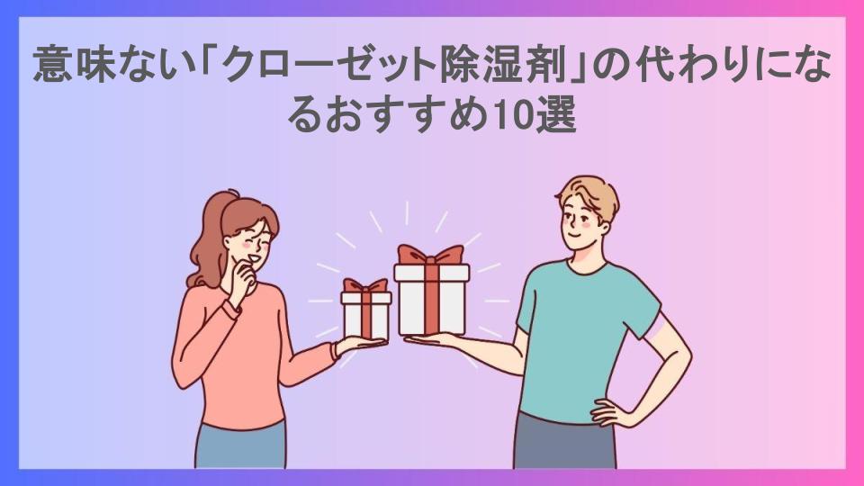 意味ない「クローゼット除湿剤」の代わりになるおすすめ10選